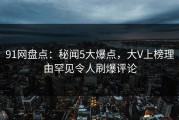 91网盘点：秘闻5大爆点，大V上榜理由罕见令人刷爆评论
