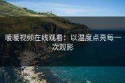 暖暖视频在线观看：以温度点亮每一次观影
