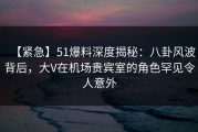 【紧急】51爆料深度揭秘：八卦风波背后，大V在机场贵宾室的角色罕见令人意外