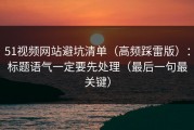 51视频网站避坑清单（高频踩雷版）：标题语气一定要先处理（最后一句最关键）