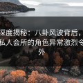 黑料深度揭秘：八卦风波背后，当事人在私人会所的角色异常激烈令人意外