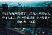 我以为自己看懂了，后来才发现这次我不站队，我只说蜜桃影视让我最不爽的点：分类