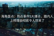 海角盘点：热点事件5大爆点，圈内人上榜理由彻底令人惊呆了