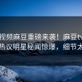 麻豆视频麻豆重磅来袭！麻豆tv在线观看热议明星秘闻惊爆，细节太炸裂