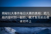 揭秘91大事件每日大赛的真相：把几段内容对到一起后，我才发现前后根本对不上
