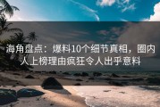海角盘点：爆料10个细节真相，圈内人上榜理由疯狂令人出乎意料