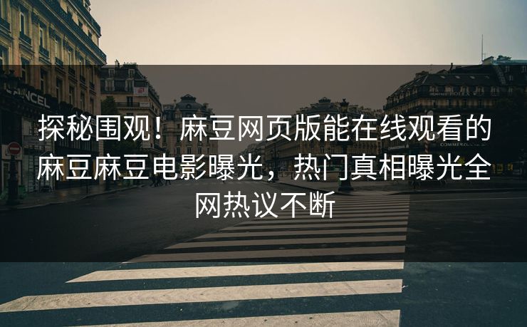探秘围观！麻豆网页版能在线观看的麻豆麻豆电影曝光，热门真相曝光全网热议不断