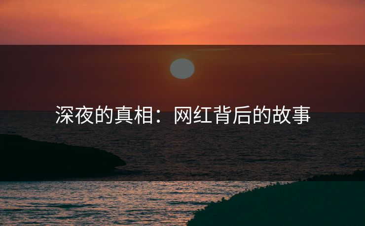 深夜的真相：网红背后的故事