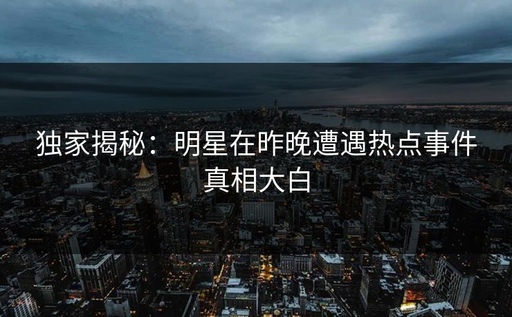 独家揭秘：明星在昨晚遭遇热点事件真相大白