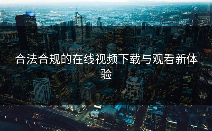 合法合规的在线视频下载与观看新体验