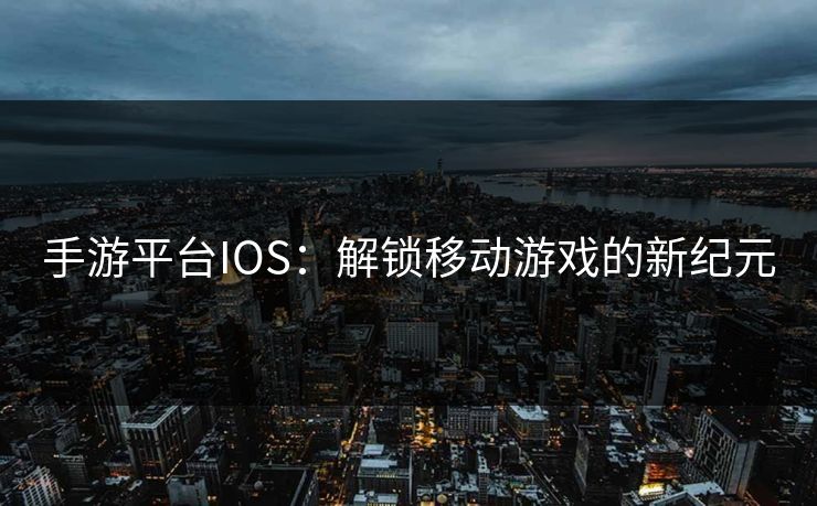 手游平台IOS：解锁移动游戏的新纪元