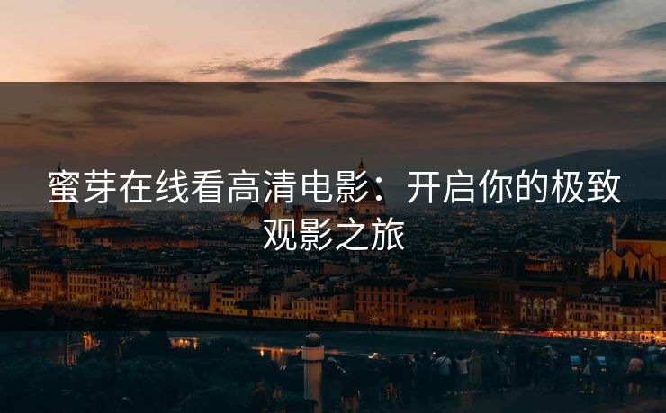 蜜芽在线看高清电影：开启你的极致观影之旅