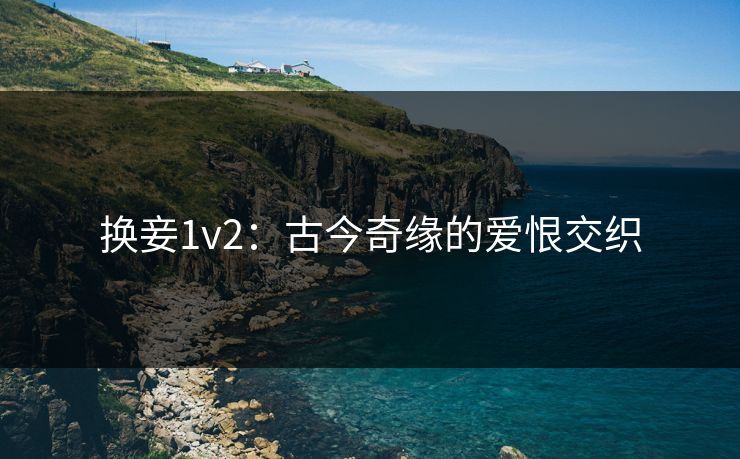 换妾1v2：古今奇缘的爱恨交织
