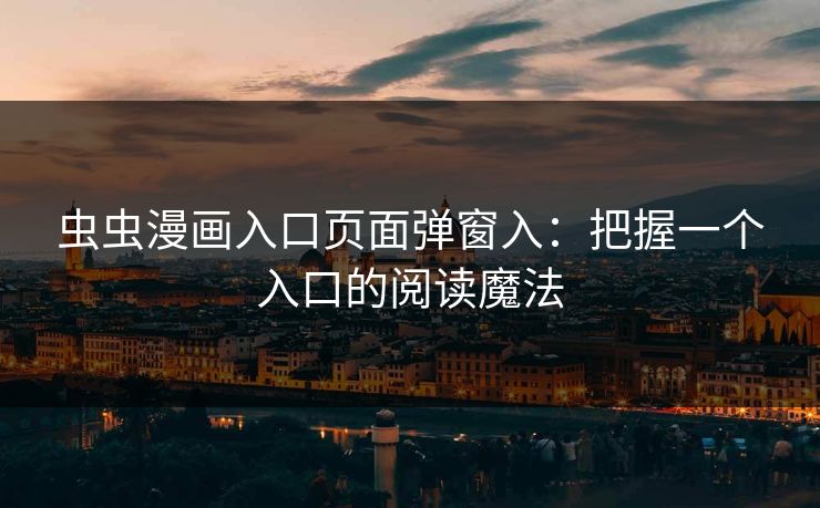 虫虫漫画入口页面弹窗入：把握一个入口的阅读魔法