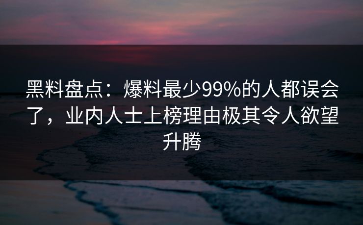 黑料盘点：爆料最少99%的人都误会了，业内人士上榜理由极其令人欲望升腾