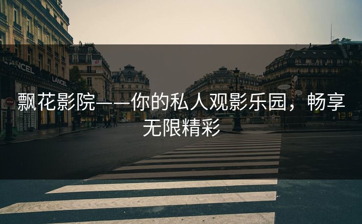 飘花影院——你的私人观影乐园，畅享无限精彩