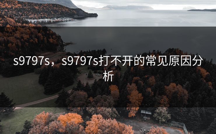 s9797s,s9797s打不开的常见原因分析 s9797s,s9797s打不开的常见原因分析