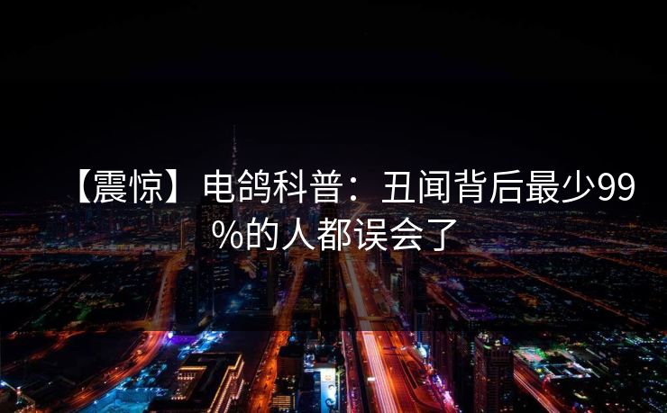 【震惊】电鸽科普：丑闻背后最少99%的人都误会了