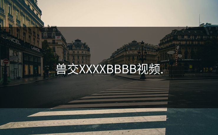 兽交XXXXBBBB视频.