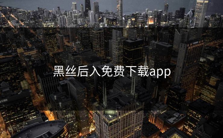 黑丝后入免费下载app