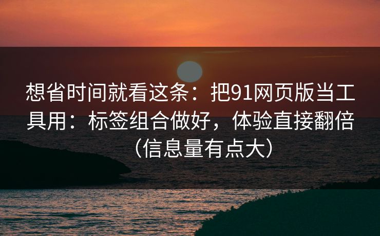想省时间就看这条:把91网页版当工具用:标签组合做好,体验直接翻倍(信息量有点大) 想省时间就看这条:把91网页版当工具用:标签组合做好,体验直接翻倍(信息量有点大)