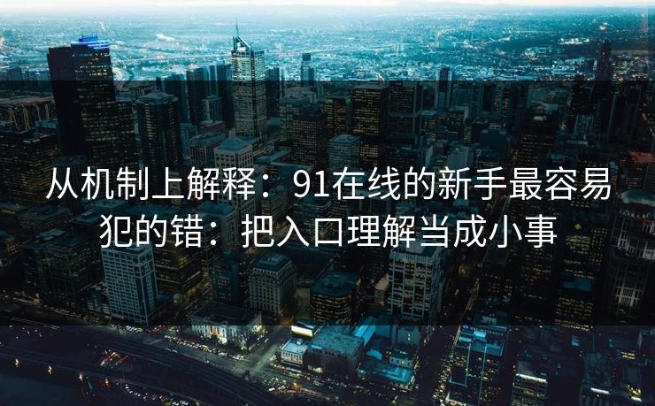 从机制上解释：91在线的新手最容易犯的错：把入口理解当成小事