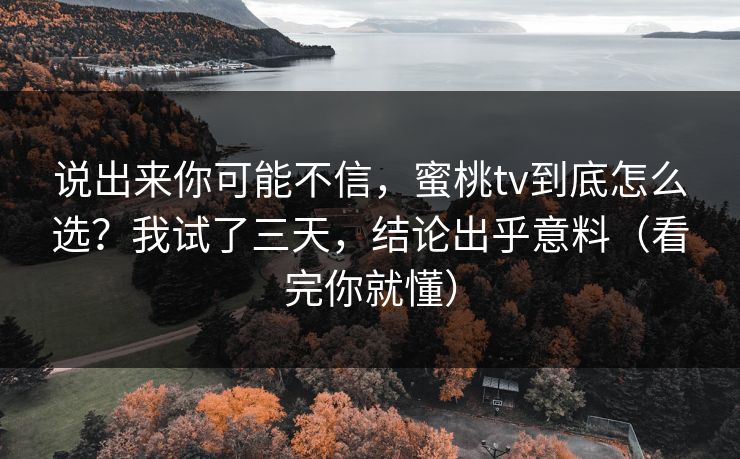 说出来你可能不信，蜜桃tv到底怎么选？我试了三天，结论出乎意料（看完你就懂）