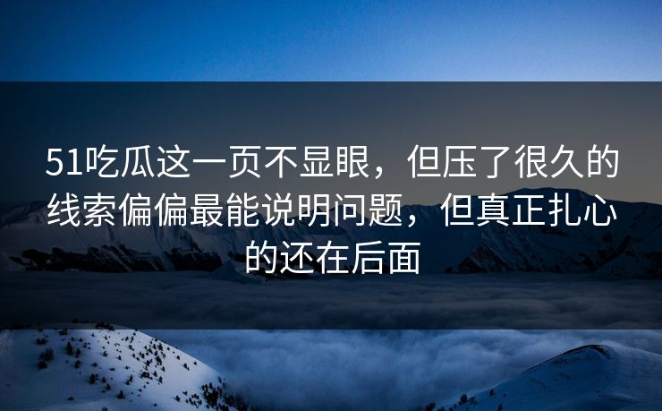 51吃瓜这一页不显眼，但压了很久的线索偏偏最能说明问题，但真正扎心的还在后面